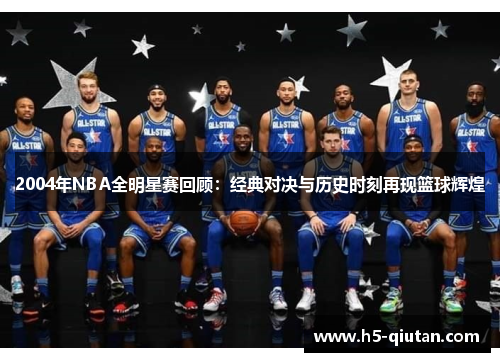 2004年NBA全明星赛回顾：经典对决与历史时刻再现篮球辉煌