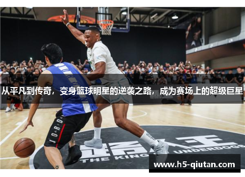 从平凡到传奇，变身篮球明星的逆袭之路，成为赛场上的超级巨星