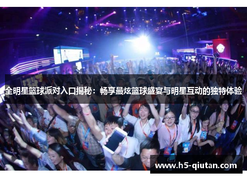全明星篮球派对入口揭秘：畅享最炫篮球盛宴与明星互动的独特体验
