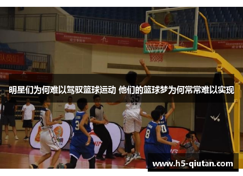 明星们为何难以驾驭篮球运动 他们的篮球梦为何常常难以实现