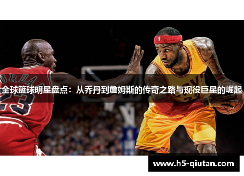 全球篮球明星盘点：从乔丹到詹姆斯的传奇之路与现役巨星的崛起