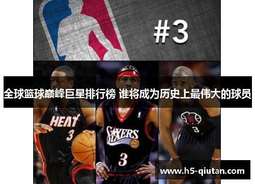 全球篮球巅峰巨星排行榜 谁将成为历史上最伟大的球员