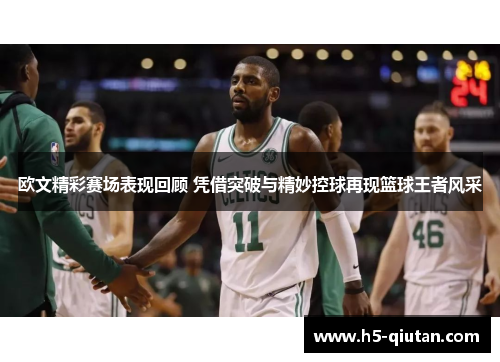 欧文精彩赛场表现回顾 凭借突破与精妙控球再现篮球王者风采