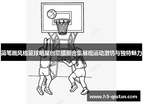 简笔画风格篮球明星创意插画合集展现运动激情与独特魅力