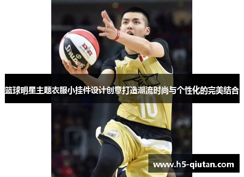 篮球明星主题衣服小挂件设计创意打造潮流时尚与个性化的完美结合