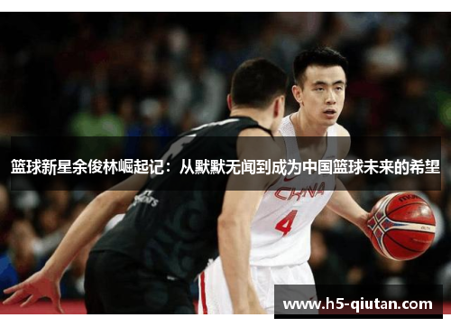 篮球新星余俊林崛起记：从默默无闻到成为中国篮球未来的希望