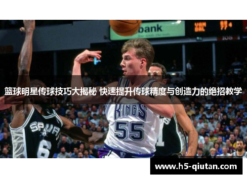 篮球明星传球技巧大揭秘 快速提升传球精度与创造力的绝招教学