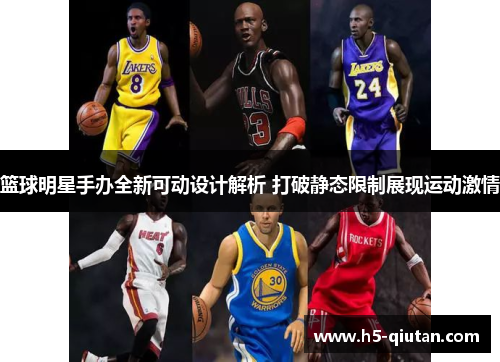 篮球明星手办全新可动设计解析 打破静态限制展现运动激情