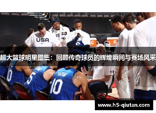 超大篮球明星图集：回顾传奇球员的辉煌瞬间与赛场风采