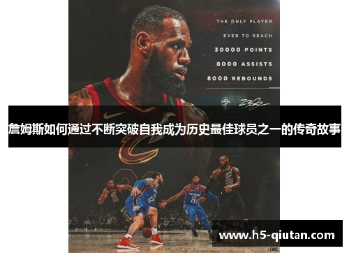 詹姆斯如何通过不断突破自我成为历史最佳球员之一的传奇故事