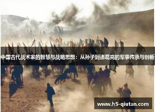 中国古代战术家的智慧与战略思想：从孙子到诸葛亮的军事传承与创新