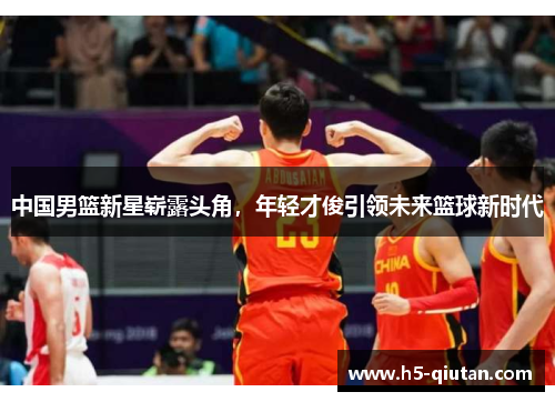 中国男篮新星崭露头角，年轻才俊引领未来篮球新时代