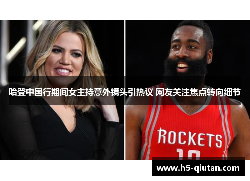 哈登中国行期间女主持意外镜头引热议 网友关注焦点转向细节