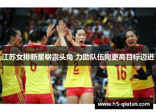 江苏女排新星崭露头角 力助队伍向更高目标迈进