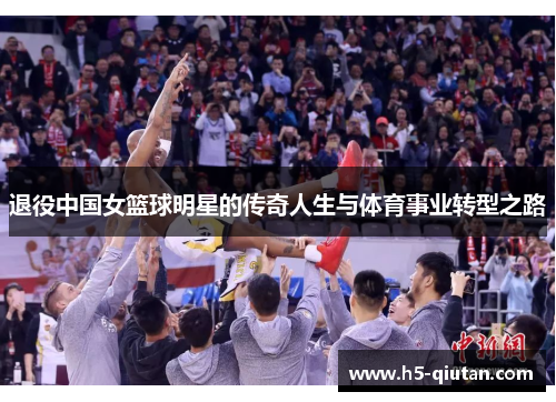 退役中国女篮球明星的传奇人生与体育事业转型之路