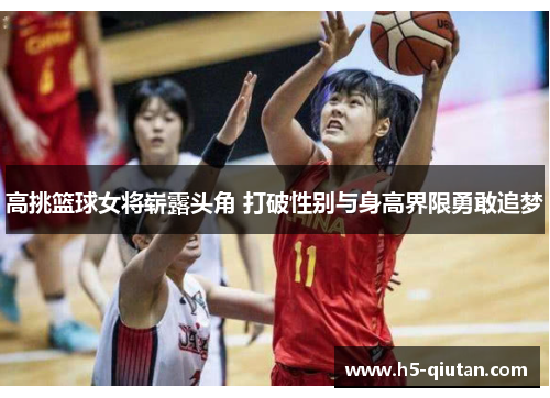 高挑篮球女将崭露头角 打破性别与身高界限勇敢追梦