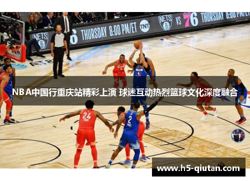 NBA中国行重庆站精彩上演 球迷互动热烈篮球文化深度融合