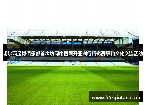 切尔西足球俱乐部首次访问中国展开亚洲行精彩赛事和文化交流活动