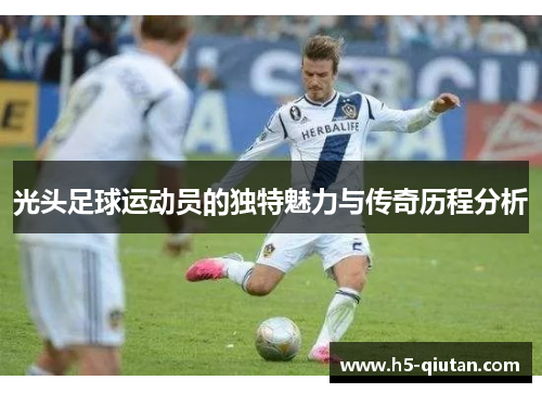 光头足球运动员的独特魅力与传奇历程分析