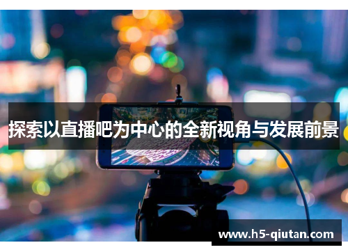 探索以直播吧为中心的全新视角与发展前景