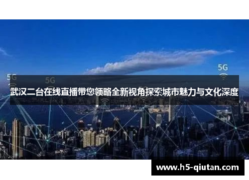 武汉二台在线直播带您领略全新视角探索城市魅力与文化深度
